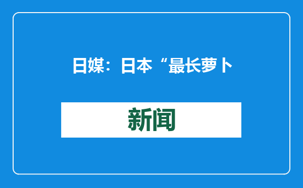 日媒：日本“最长萝卜”长达194厘米