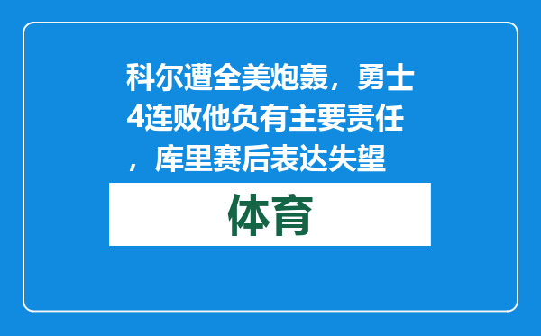 科尔遭全美炮轰，勇士4连败他负有主要责任，库里赛后表达失望