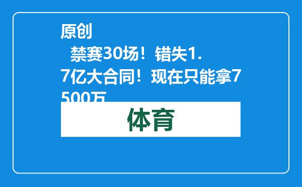 原创            禁赛30场！错失1.7亿大合同！现在只能拿7500万
