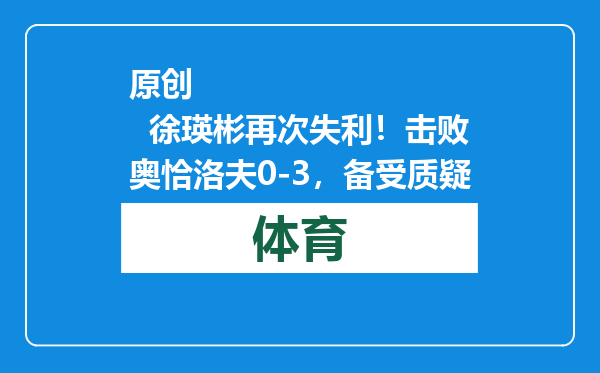 原创            徐瑛彬再次失利！击败奥恰洛夫0-3，备受质疑