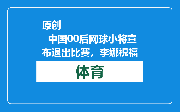原创            中国00后网球小将宣布退出比赛，李娜祝福