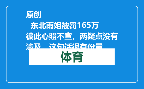 原创            东北雨姐被罚165万彼此心照不宣，两疑点没有涉及，这句话很有份量