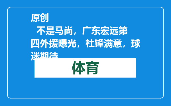 原创            不是马尚，广东宏远第四外援曝光，杜锋满意，球迷期待