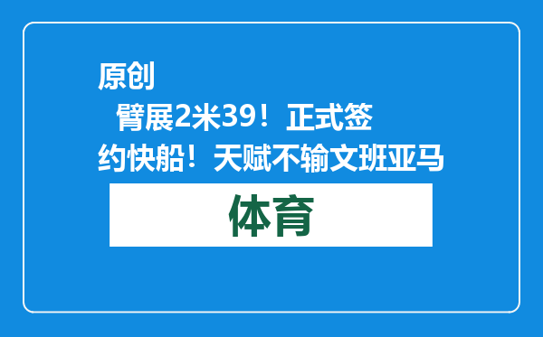 原创            臂展2米39！正式签约快船！天赋不输文班亚马