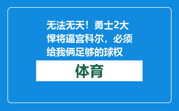 无法无天！勇士2大悍将逼宫科尔，必须给我俩足够的球权