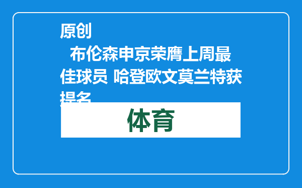 原创            布伦森申京荣膺上周最佳球员 哈登欧文莫兰特获提名