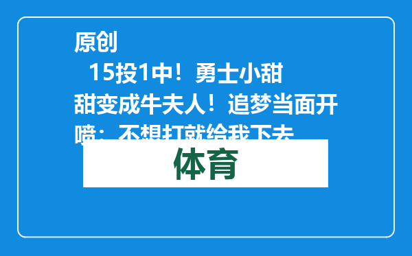 原创            15投1中！勇士小甜甜变成牛夫人！追梦当面开喷：不想打就给我下去