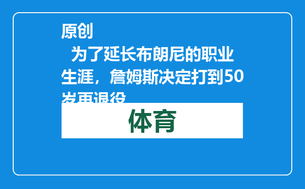 原创            为了延长布朗尼的职业生涯，詹姆斯决定打到50岁再退役
