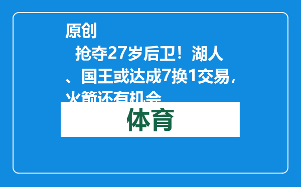 原创            抢夺27岁后卫！湖人、国王或达成7换1交易，火箭还有机会