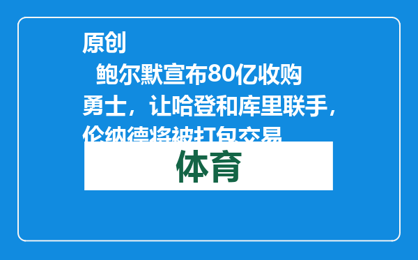 原创            鲍尔默宣布80亿收购勇士，让哈登和库里联手，伦纳德将被打包交易