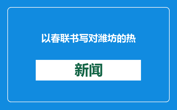 以春联书写对潍坊的热爱与祝福，市县联动年味十足共迎开门红