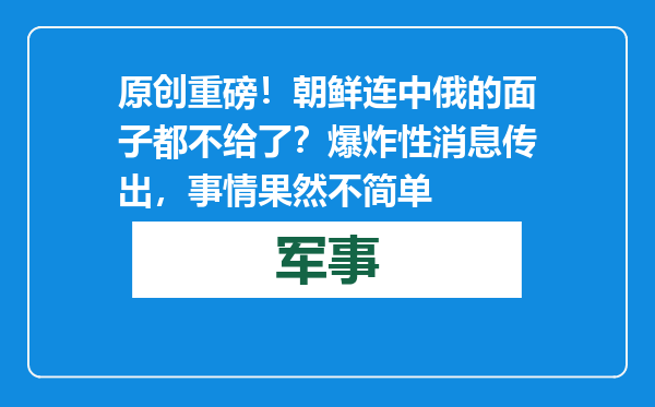 原创            重磅！朝鲜连中俄的面子都不给了？爆炸性消息传出，事情果然不简单