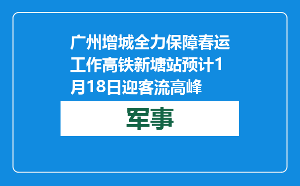 广州增城全力保障春运工作 高铁新塘站预计1月18日迎客流高峰