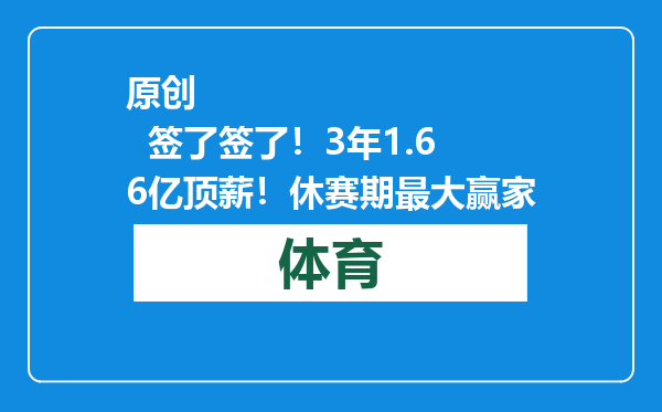 原创            签了签了！3年1.66亿顶薪！休赛期最大赢家