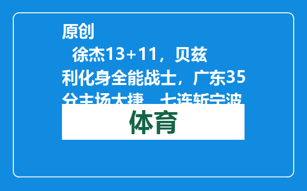 原创            徐杰13+11，贝兹利化身全能战士，广东35分主场大捷，七连斩宁波
