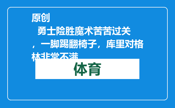 原创            勇士险胜魔术苦苦过关，一脚踢翻椅子，库里对格林非常不满