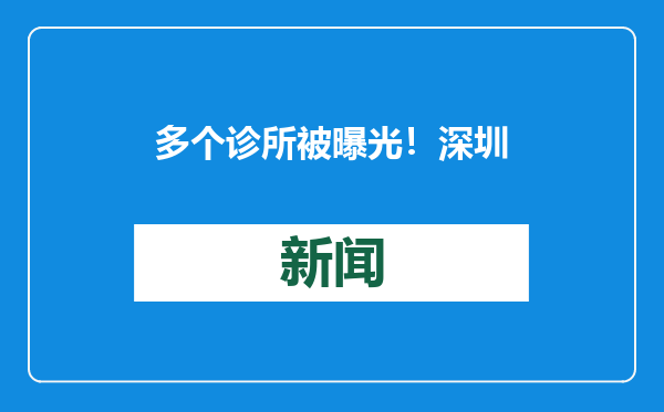 多个诊所被曝光！深圳官方公布典型案例