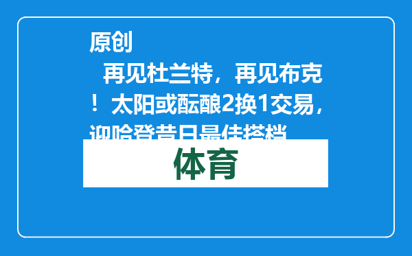 原创            再见杜兰特，再见布克！太阳或酝酿2换1交易，迎哈登昔日最佳搭档