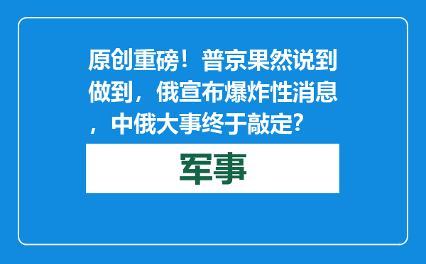 原创            重磅！普京果然说到做到，俄宣布爆炸性消息，中俄大事终于敲定？