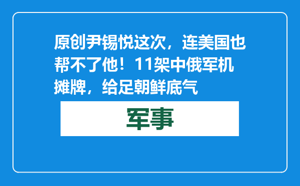 原创            尹锡悦这次，连美国也帮不了他！11架中俄军机摊牌，给足朝鲜底气