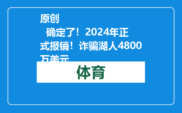 原创            确定了！2024年正式报销！诈骗湖人4800万美元