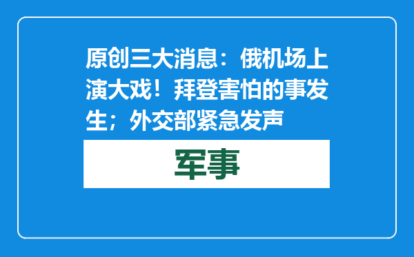 原创            三大消息：俄机场上演大戏！拜登害怕的事发生；外交部紧急发声