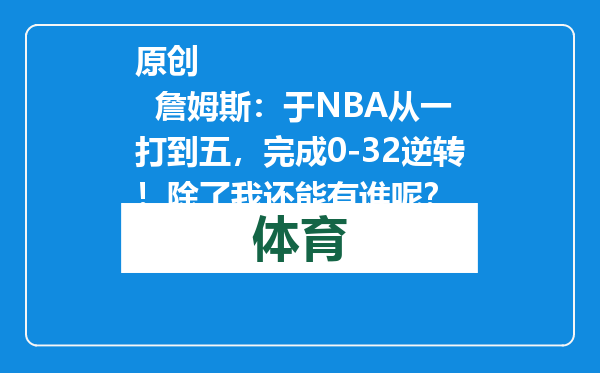 原创            詹姆斯：于NBA从一打到五，完成0-32逆转！除了我还能有谁呢？