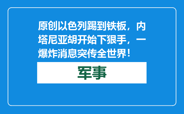 原创            以色列踢到铁板，内塔尼亚胡开始下狠手，一爆炸消息突传全世界！