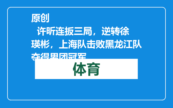 原创            许昕连扳三局，逆转徐瑛彬，上海队击败黑龙江队夺得男团冠军