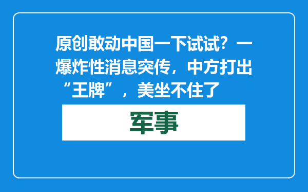 原创            敢动中国一下试试？一爆炸性消息突传，中方打出“王牌”，美坐不住了