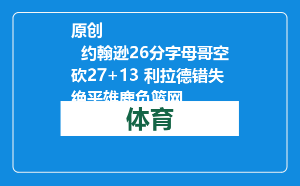 原创            约翰逊26分字母哥空砍27+13 利拉德错失绝平雄鹿负篮网