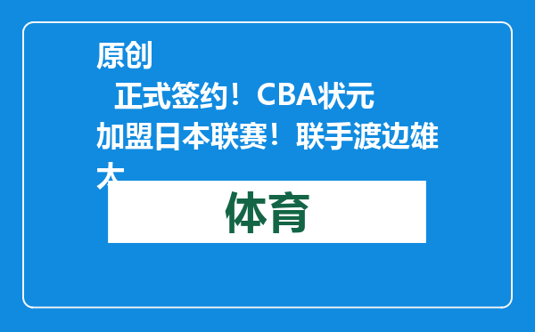 原创            正式签约！CBA状元加盟日本联赛！联手渡边雄太