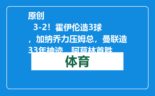 原创            3-2！霍伊伦造3球，加纳乔力压姆总，曼联造33年神迹，阿莫林首胜