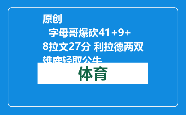 原创            字母哥爆砍41+9+8拉文27分 利拉德两双雄鹿轻取公牛