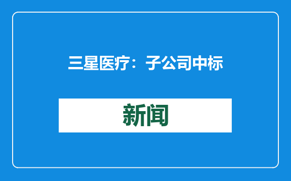 三星医疗：子公司中标南方电网公司2024年配网设备第二批框架招标项目