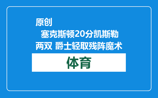 原创            塞克斯顿20分凯斯勒两双 爵士轻取残阵魔术