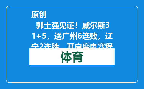原创            郭士强见证！威尔斯31+5，送广州6连败，辽宁2连胜，开启魔鬼赛程