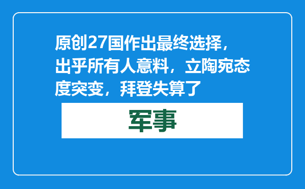 原创            27国作出最终选择，出乎所有人意料，立陶宛态度突变，拜登失算了