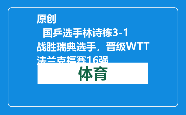 原创            国乒选手林诗栋3-1战胜瑞典选手，晋级WTT法兰克福赛16强