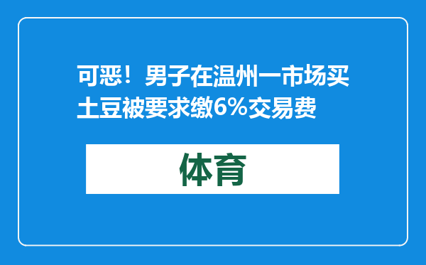 可恶！男子在温州一市场买土豆被要求缴6%交易费