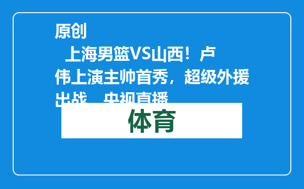 原创            上海男篮VS山西！卢伟上演主帅首秀，超级外援出战，央视直播