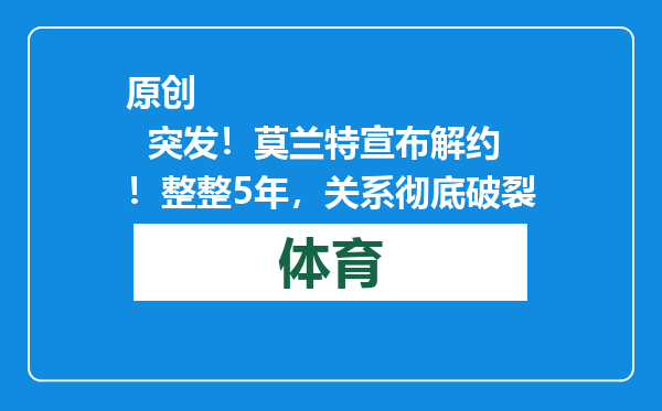 原创            突发！莫兰特宣布解约！整整5年，关系彻底破裂