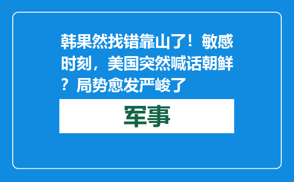 韩果然找错靠山了！敏感时刻，美国突然喊话朝鲜？局势愈发严峻了