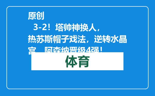 原创            3-2！塔帅神换人，热苏斯帽子戏法，逆转水晶宫，阿森纳晋级4强！