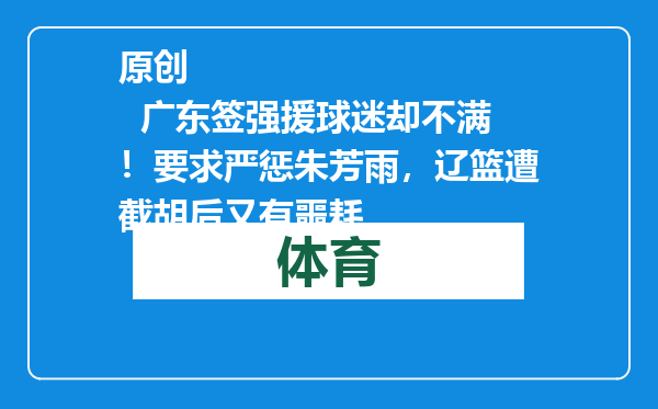 原创            广东签强援球迷却不满！要求严惩朱芳雨，辽篮遭截胡后又有噩耗