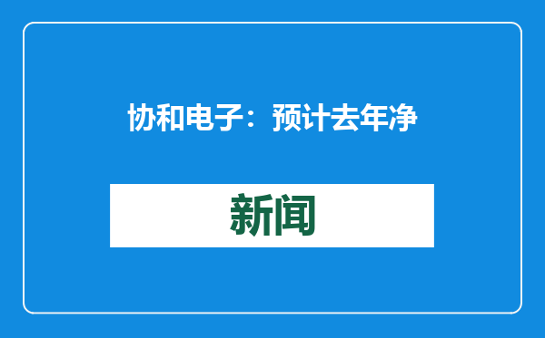协和电子：预计去年净利润同比增加76.84%到103.64%
