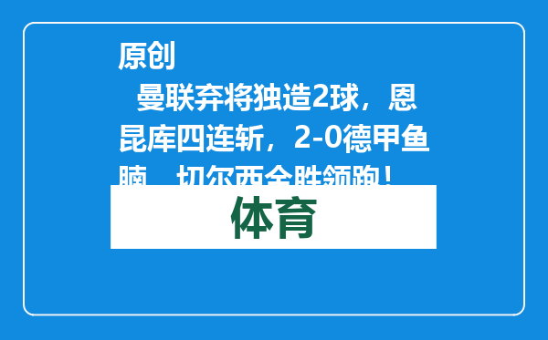 原创            曼联弃将独造2球，恩昆库四连斩，2-0德甲鱼腩，切尔西全胜领跑！