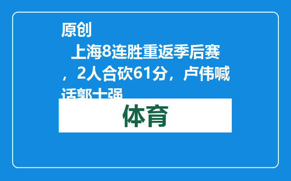 原创            上海8连胜重返季后赛，2人合砍61分，卢伟喊话郭士强