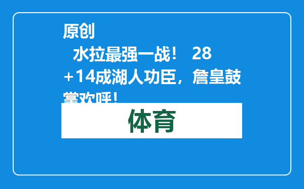 原创            水拉最强一战！ 28+14成湖人功臣，詹皇鼓掌欢呼！