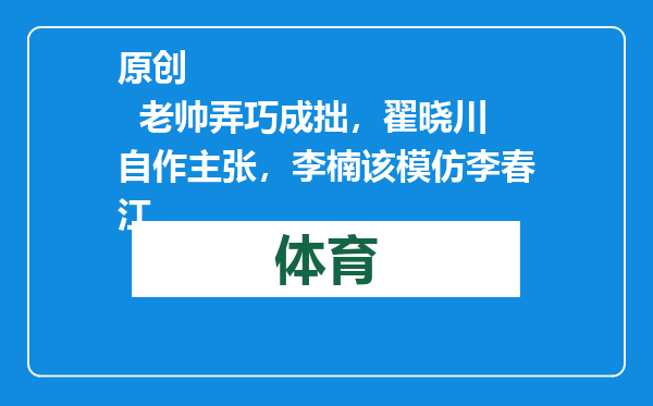原创            老帅弄巧成拙，翟晓川自作主张，李楠该模仿李春江